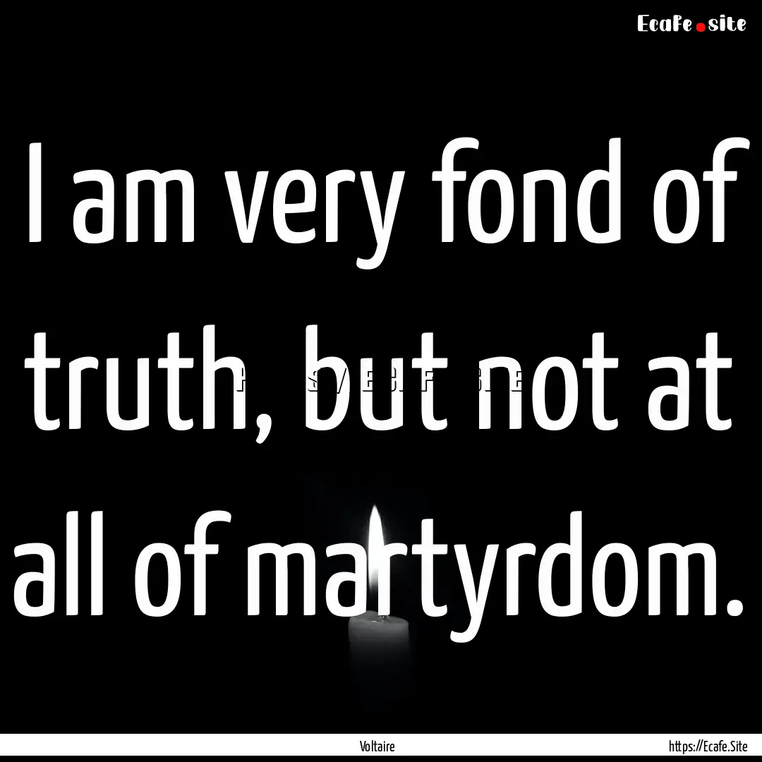 I am very fond of truth, but not at all of.... : Quote by Voltaire