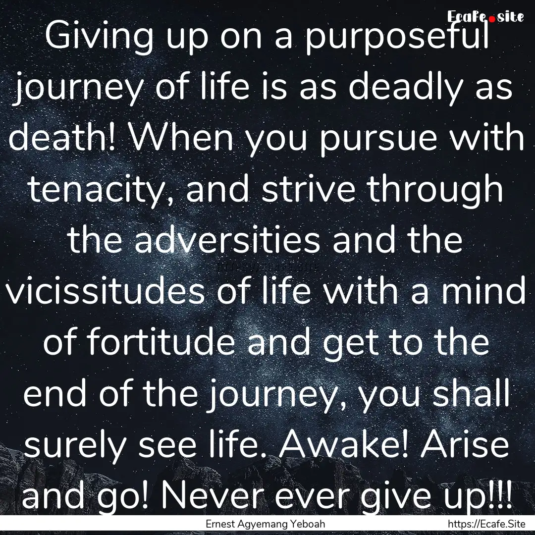 Giving up on a purposeful journey of life.... : Quote by Ernest Agyemang Yeboah