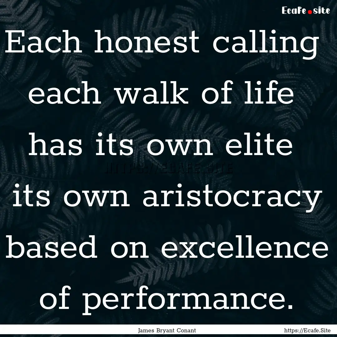 Each honest calling each walk of life has.... : Quote by James Bryant Conant