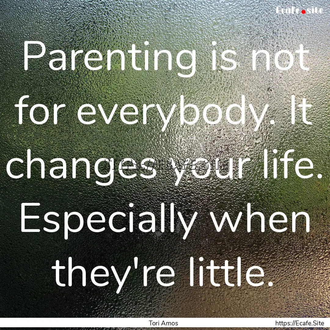 Parenting is not for everybody. It changes.... : Quote by Tori Amos