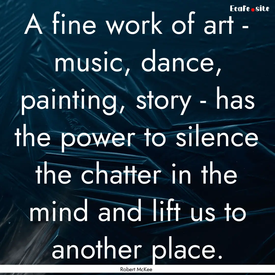 A fine work of art - music, dance, painting,.... : Quote by Robert McKee