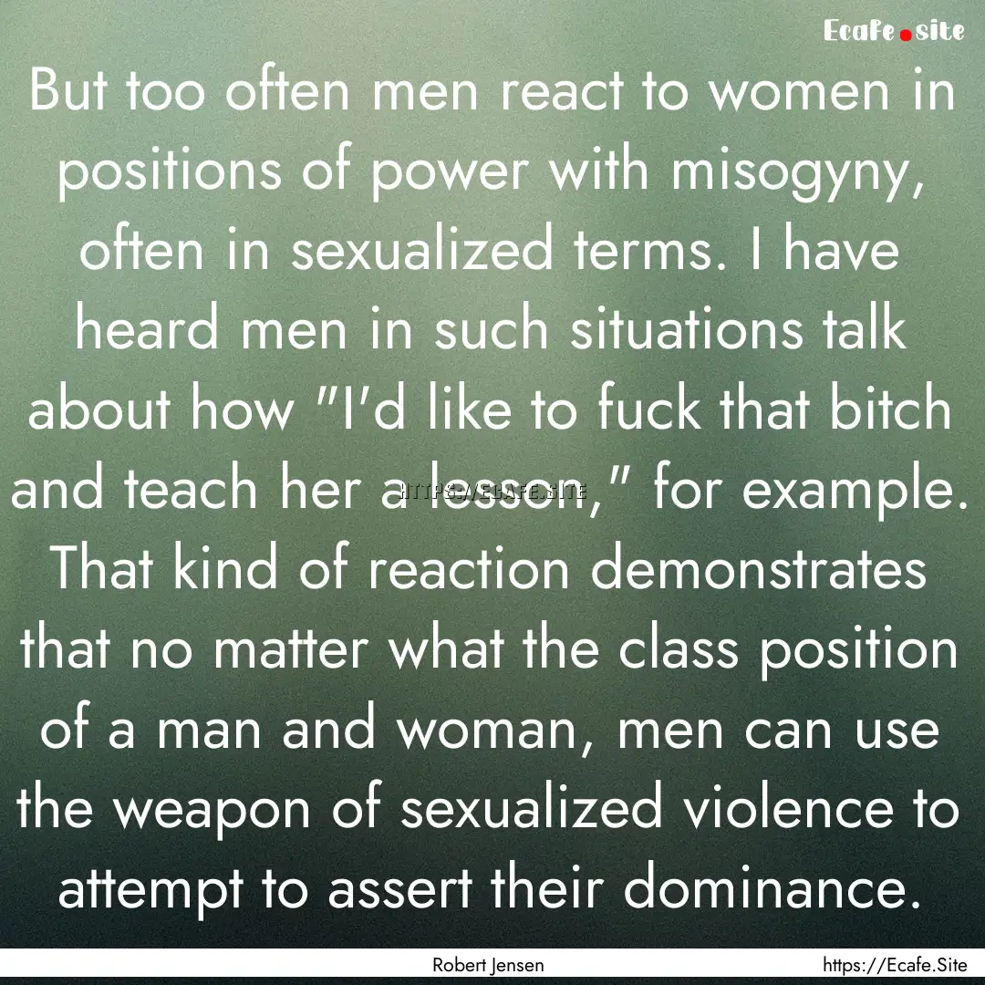 But too often men react to women in positions.... : Quote by Robert Jensen