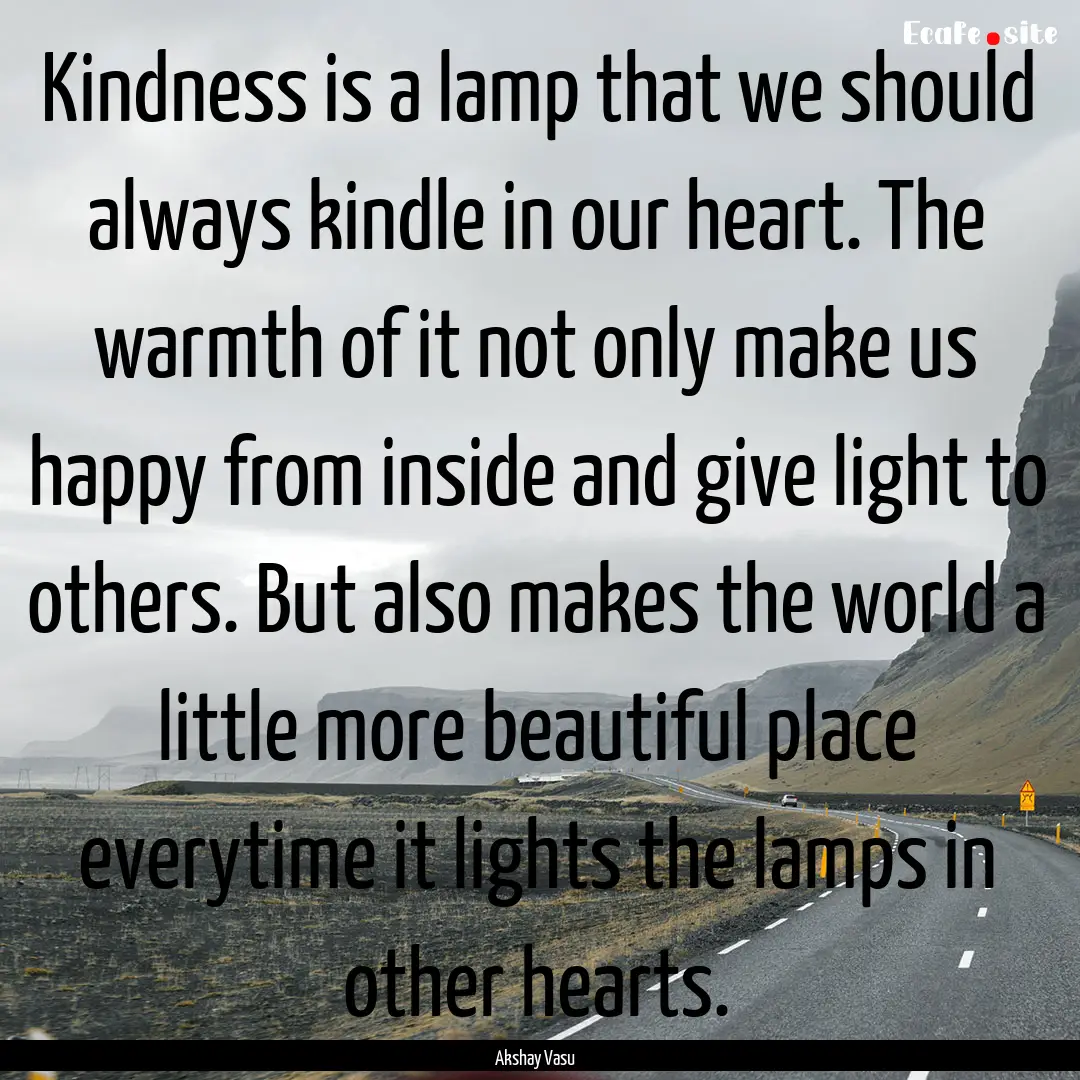 Kindness is a lamp that we should always.... : Quote by Akshay Vasu