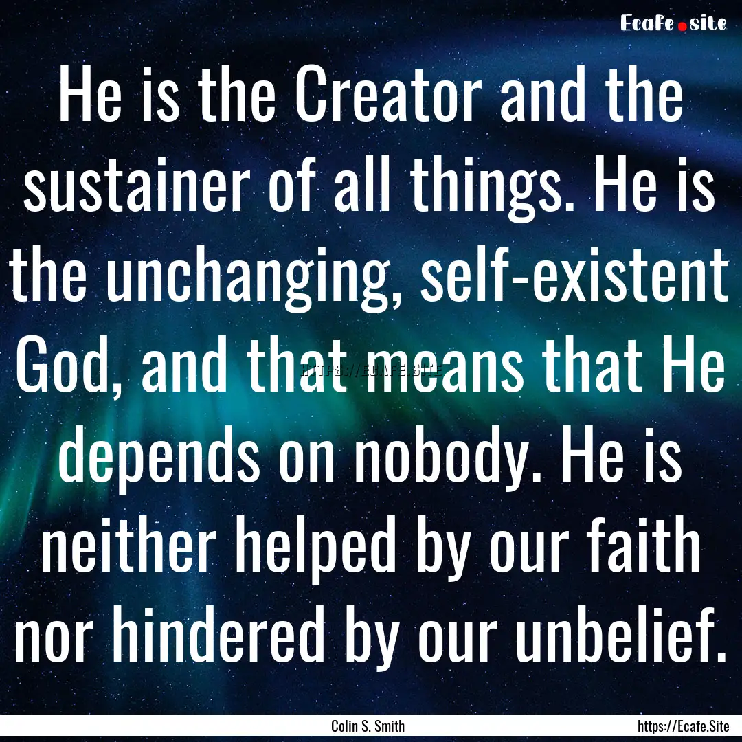 He is the Creator and the sustainer of all.... : Quote by Colin S. Smith