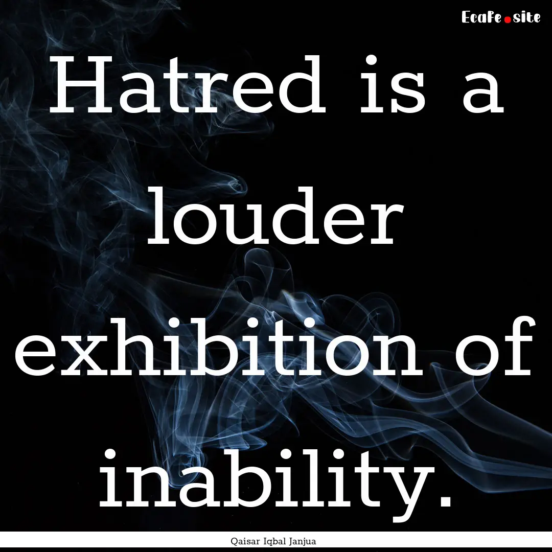 Hatred is a louder exhibition of inability..... : Quote by Qaisar Iqbal Janjua