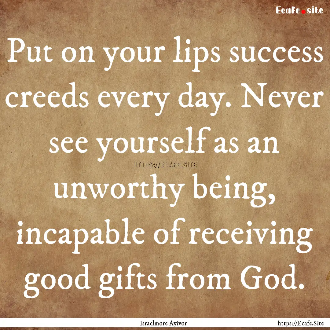 Put on your lips success creeds every day..... : Quote by Israelmore Ayivor