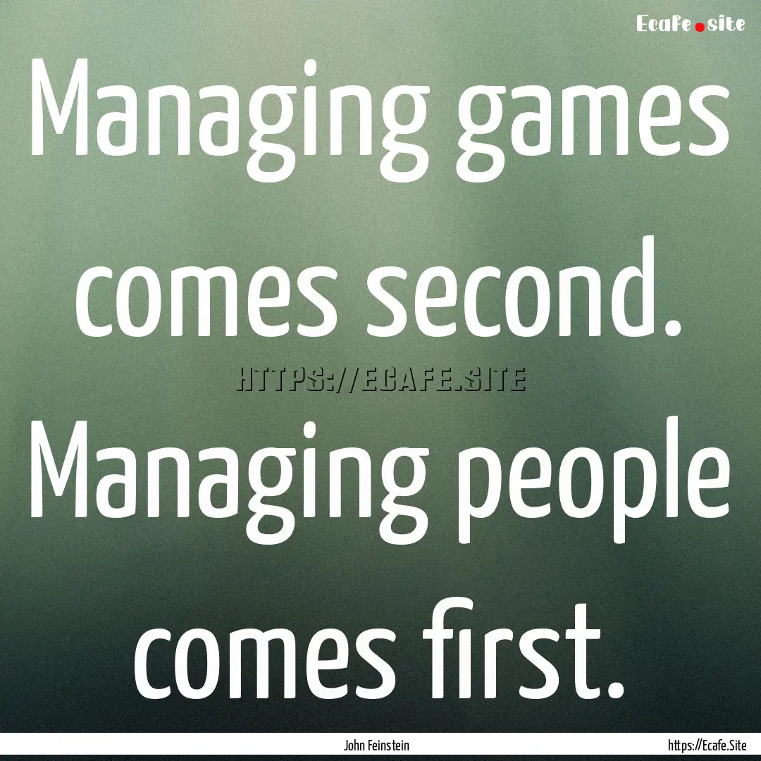 Managing games comes second. Managing people.... : Quote by John Feinstein