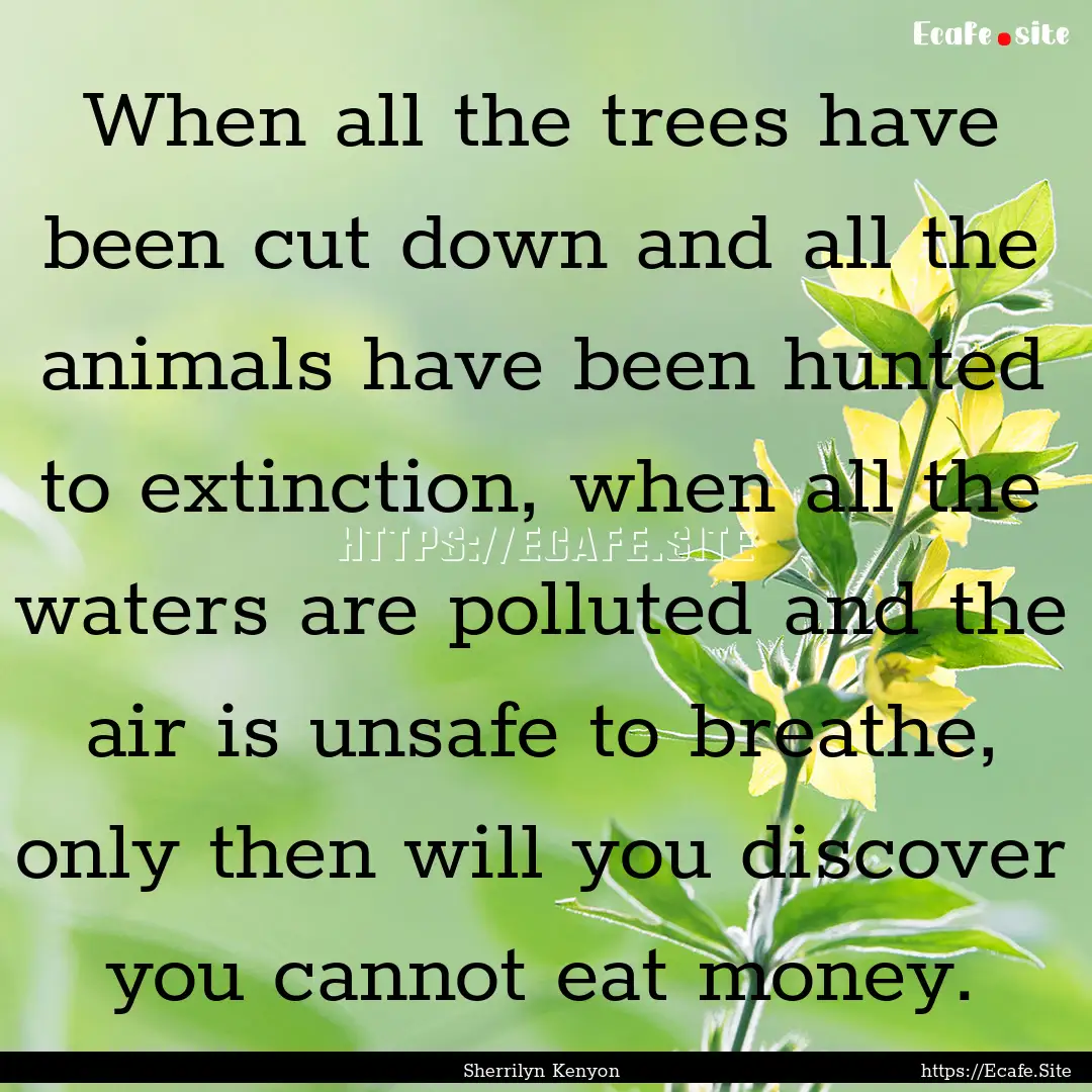 When all the trees have been cut down and.... : Quote by Sherrilyn Kenyon