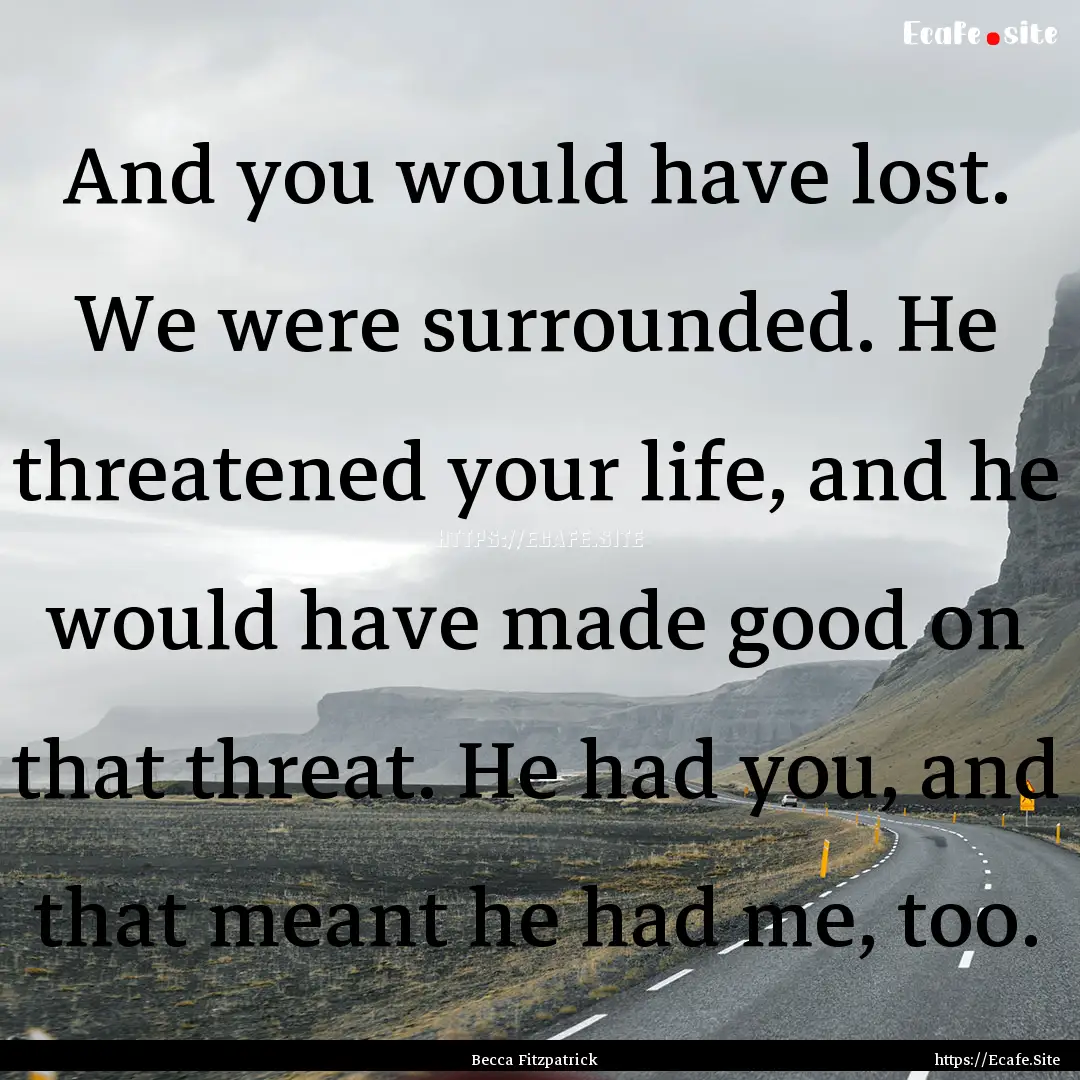 And you would have lost. We were surrounded..... : Quote by Becca Fitzpatrick