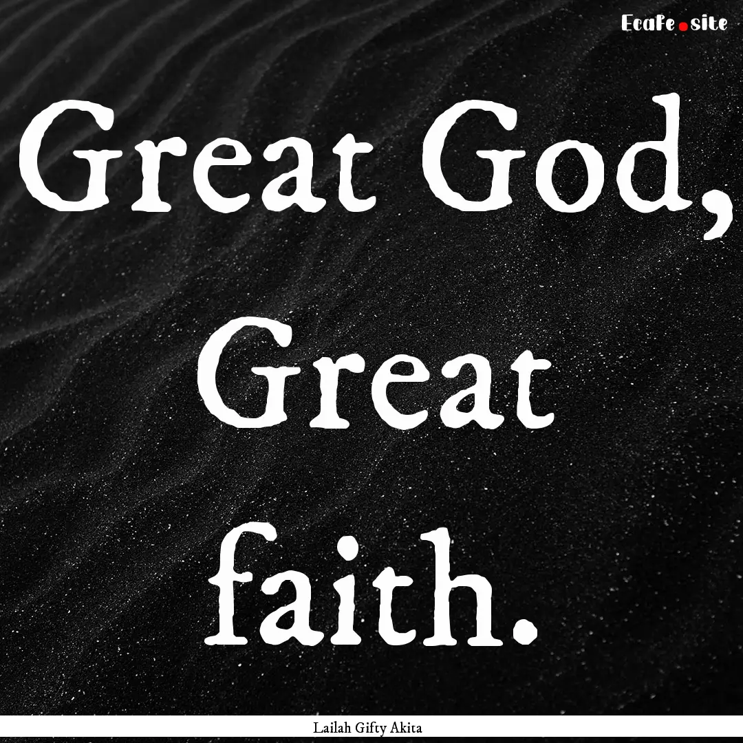 Great God, Great faith. : Quote by Lailah Gifty Akita