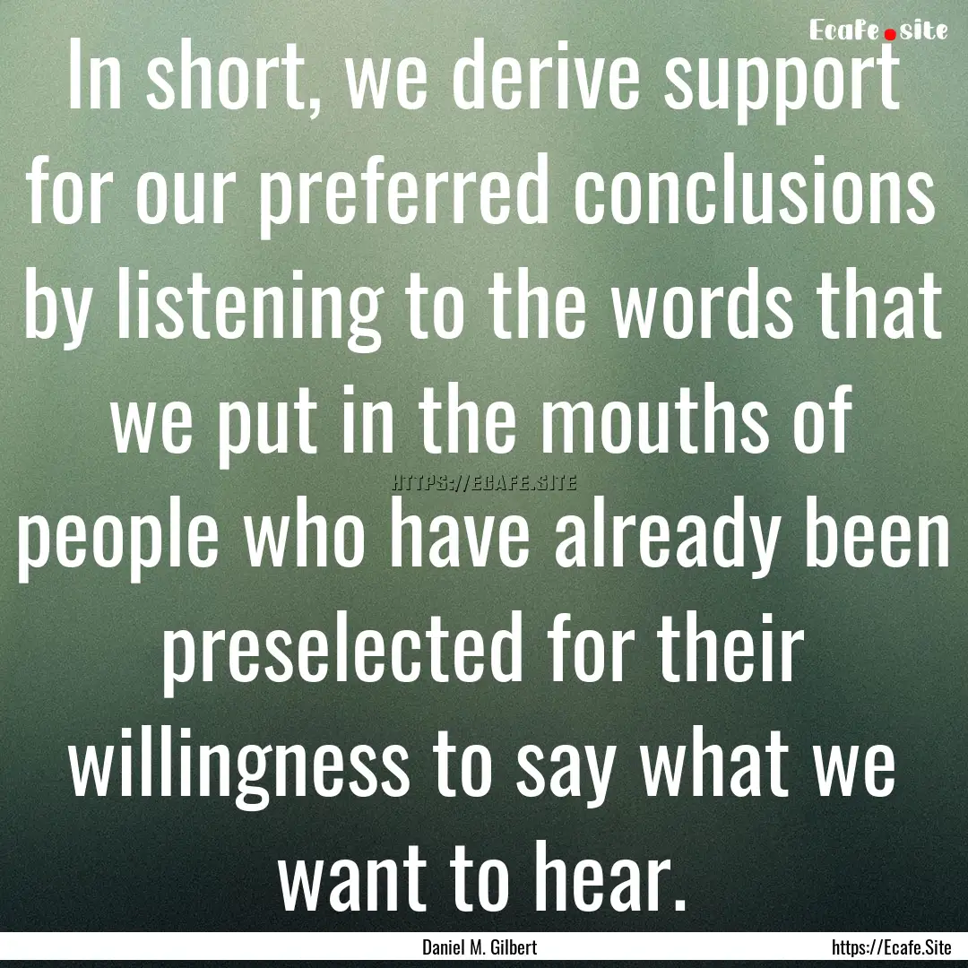 In short, we derive support for our preferred.... : Quote by Daniel M. Gilbert