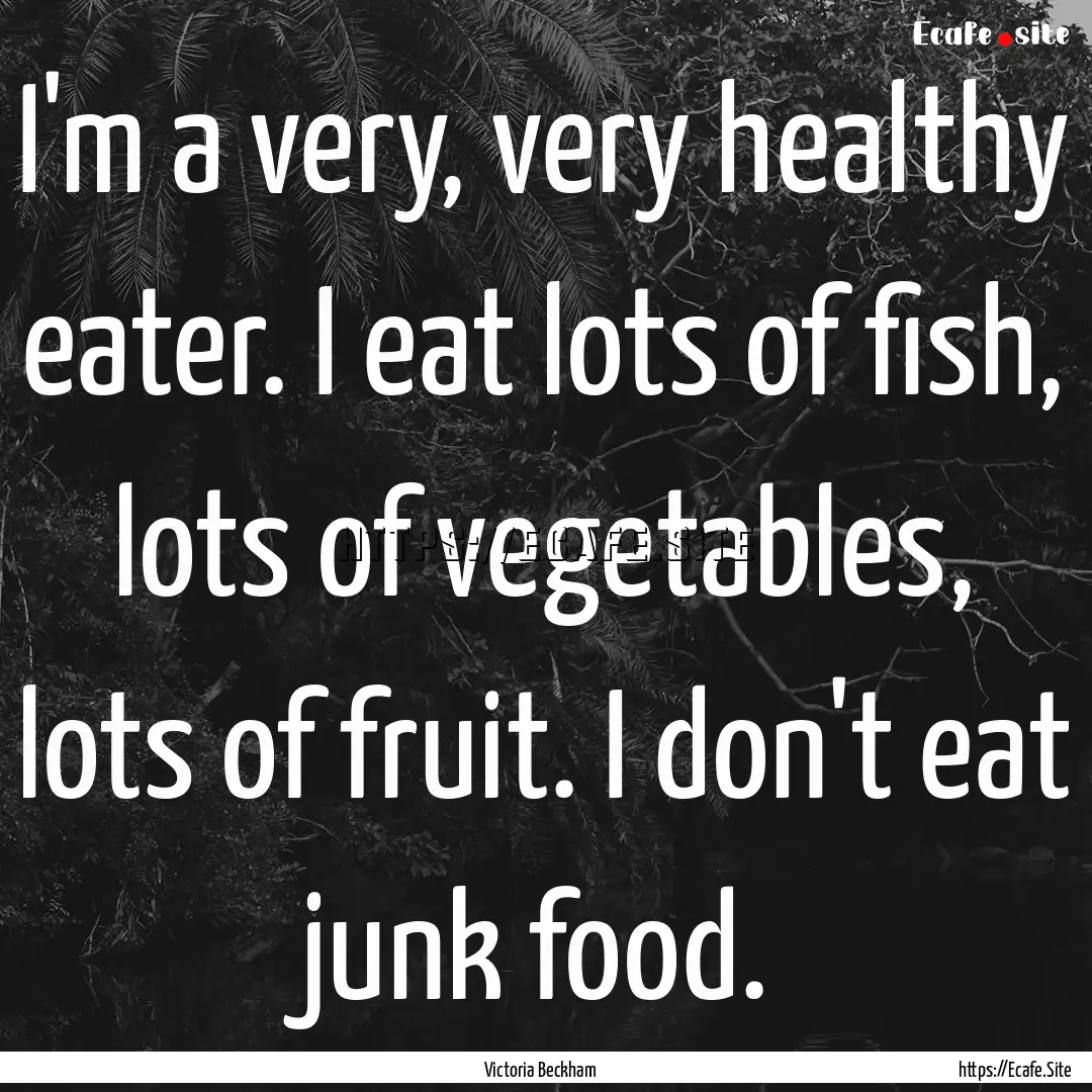 I'm a very, very healthy eater. I eat lots.... : Quote by Victoria Beckham