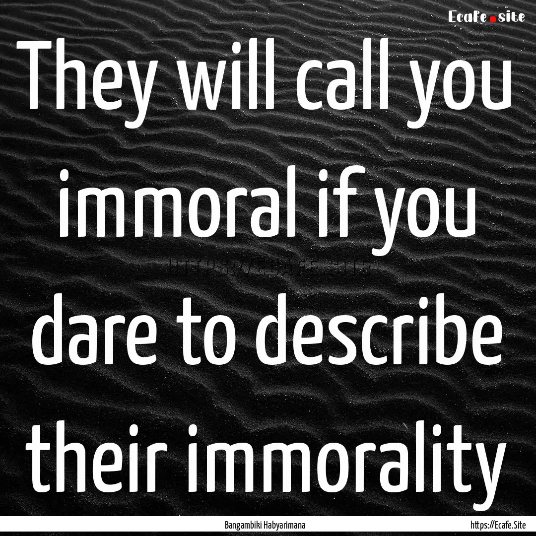 They will call you immoral if you dare to.... : Quote by Bangambiki Habyarimana