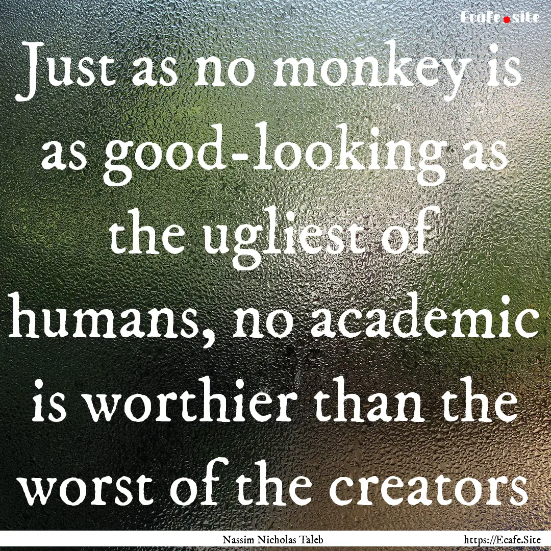 Just as no monkey is as good-looking as the.... : Quote by Nassim Nicholas Taleb