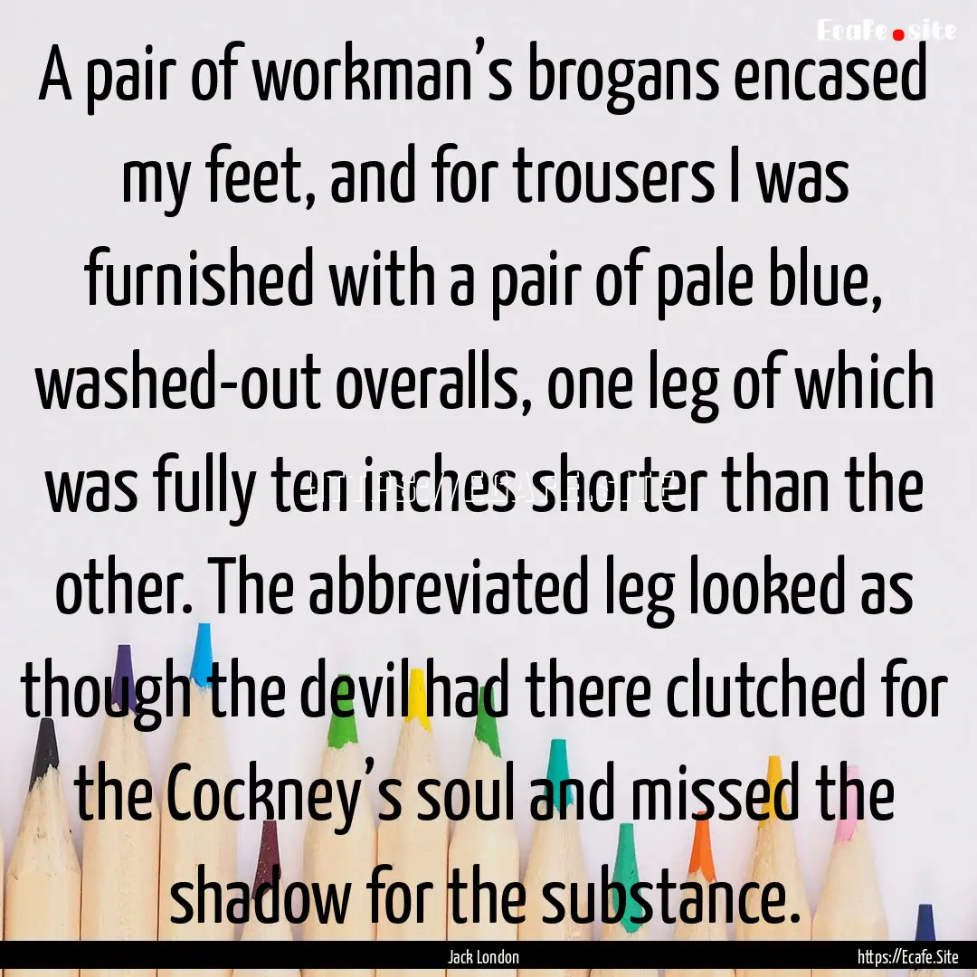 A pair of workman’s brogans encased my.... : Quote by Jack London