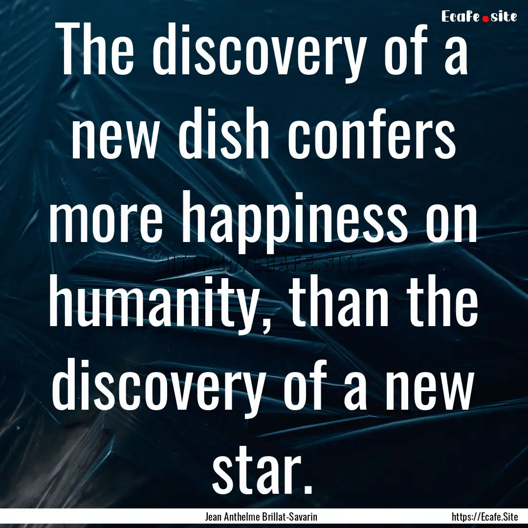 The discovery of a new dish confers more.... : Quote by Jean Anthelme Brillat-Savarin