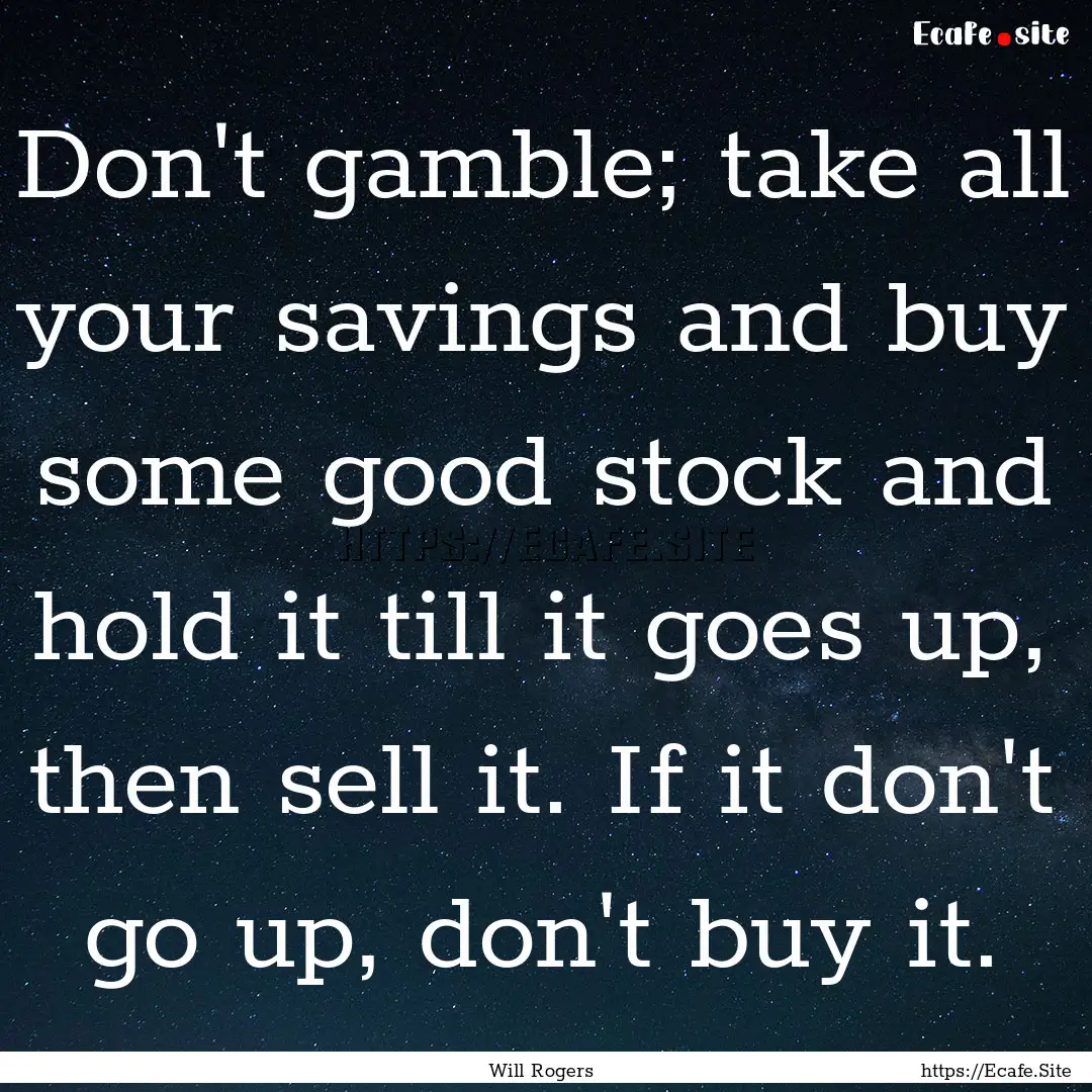 Don't gamble; take all your savings and buy.... : Quote by Will Rogers