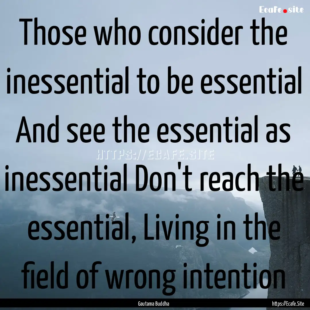 Those who consider the inessential to be.... : Quote by Gautama Buddha