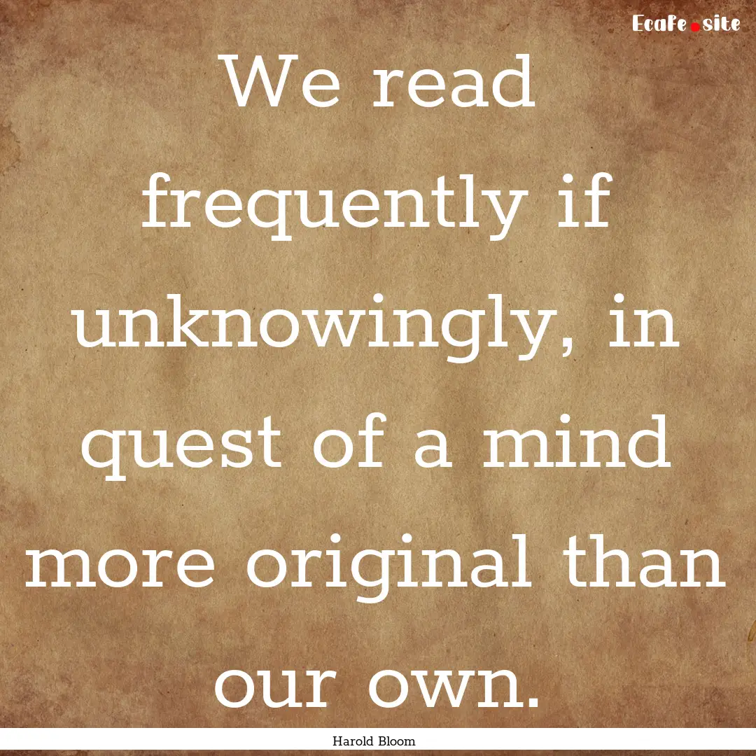 We read frequently if unknowingly, in quest.... : Quote by Harold Bloom