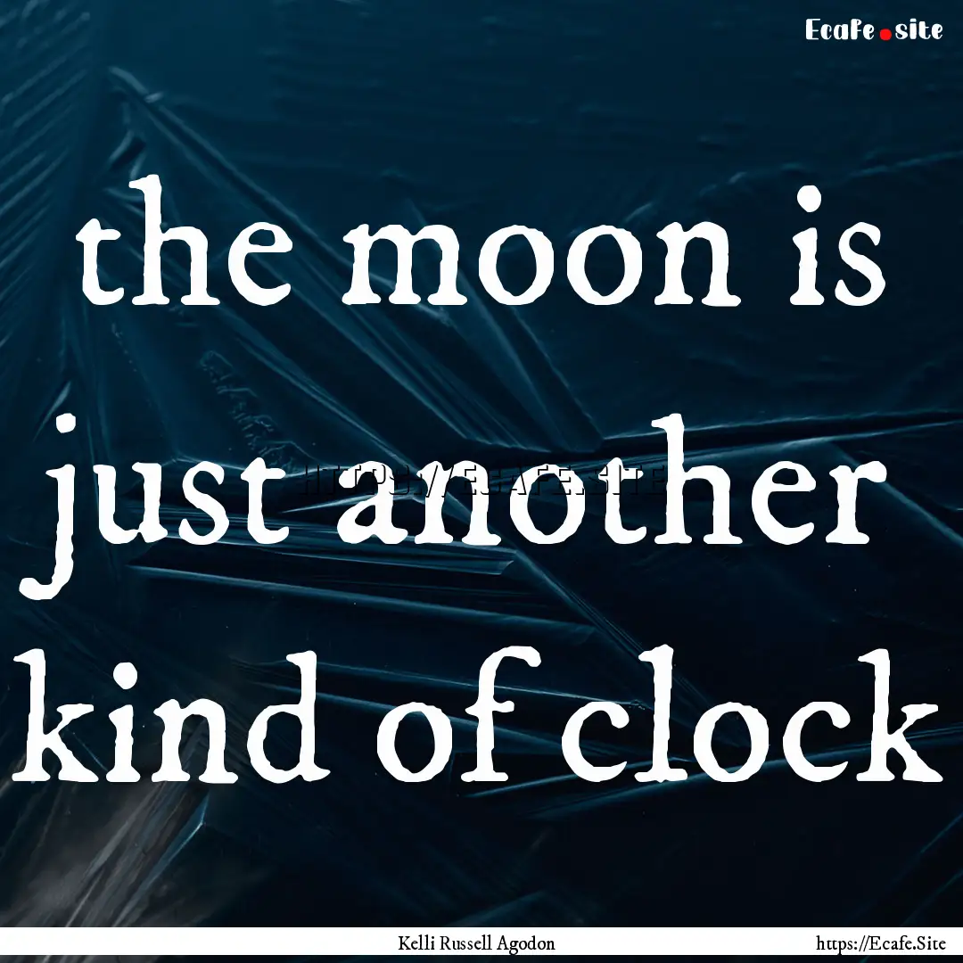 the moon is just another kind of clock : Quote by Kelli Russell Agodon