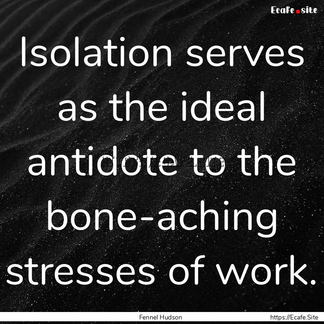 Isolation serves as the ideal antidote to.... : Quote by Fennel Hudson