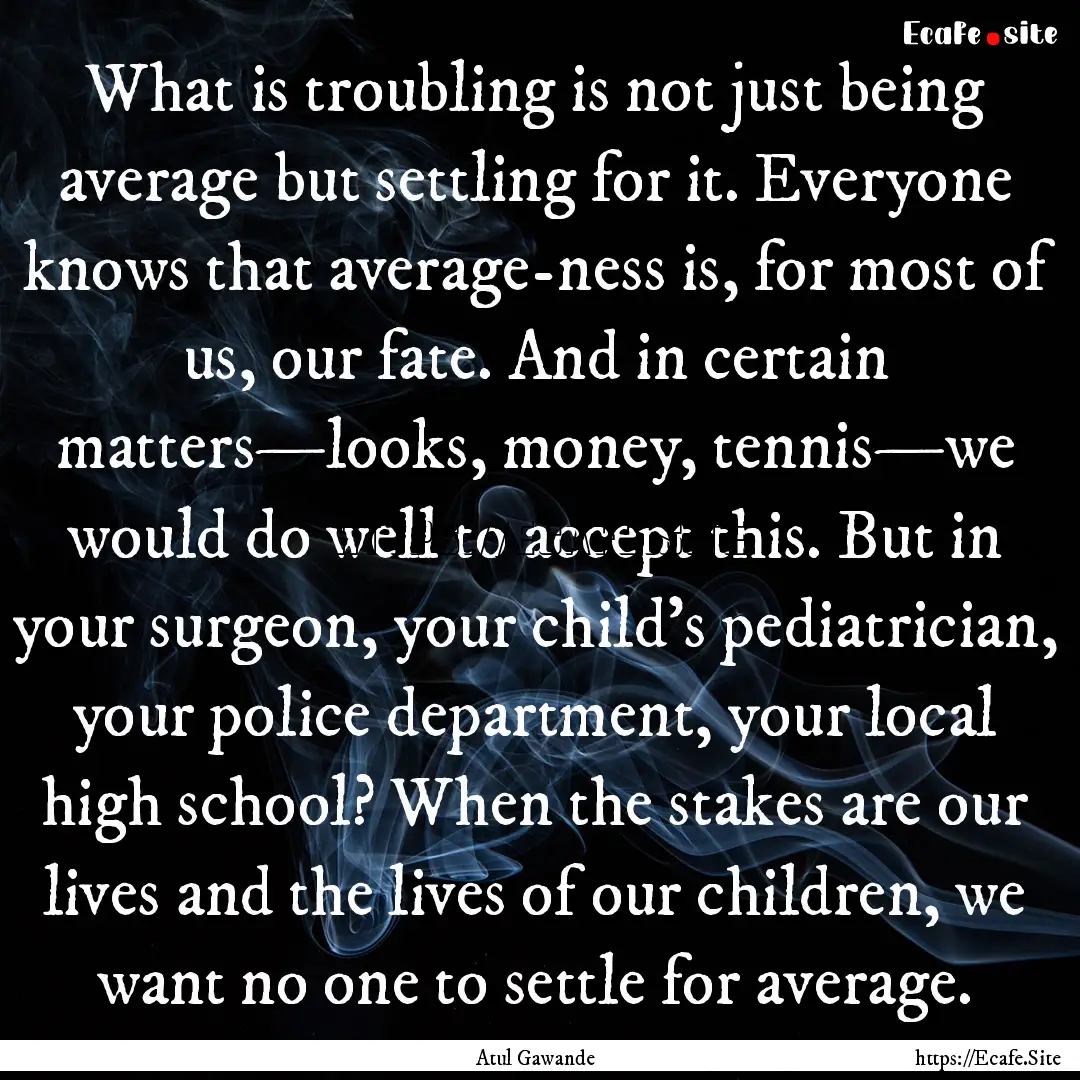 What is troubling is not just being average.... : Quote by Atul Gawande