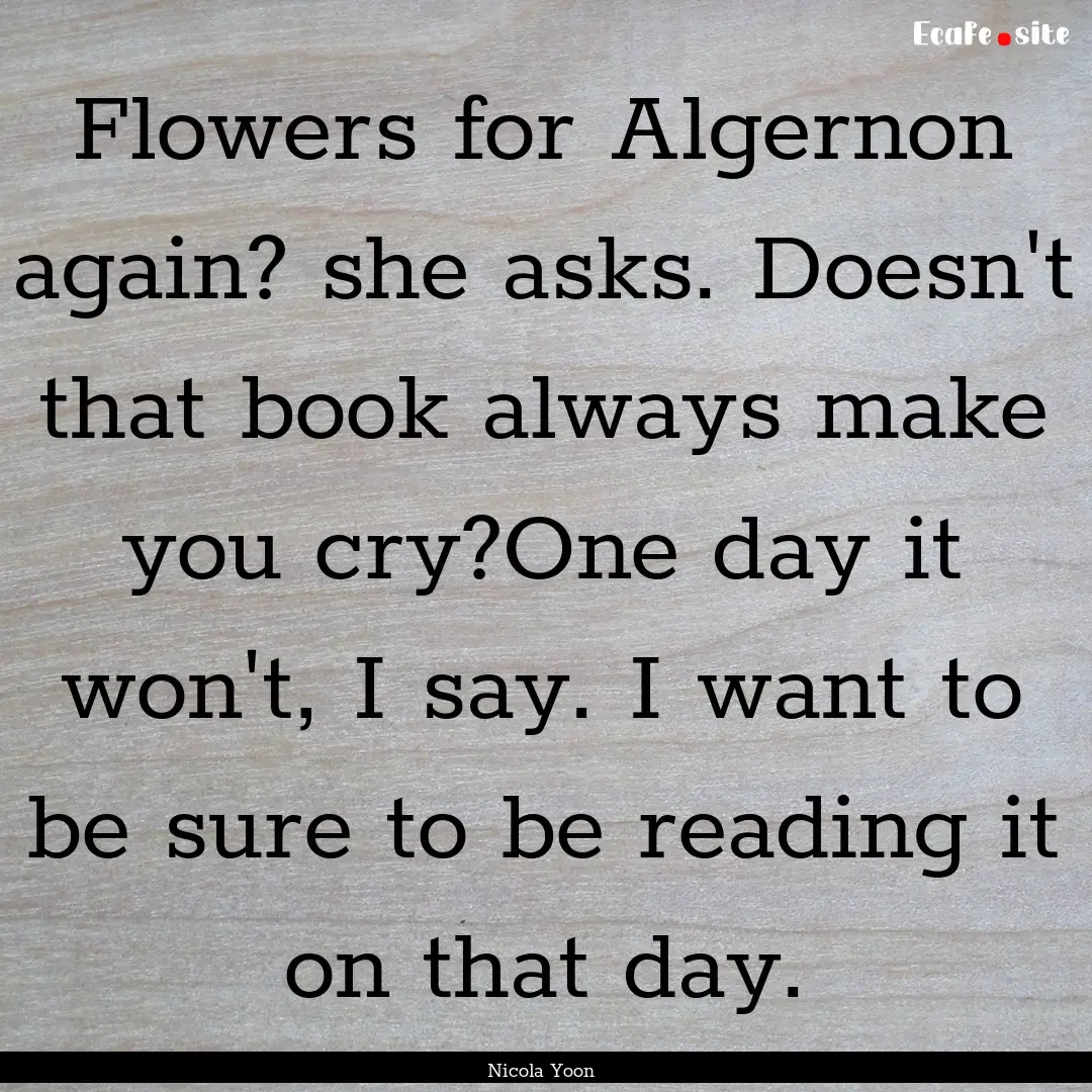 Flowers for Algernon again? she asks. Doesn't.... : Quote by Nicola Yoon