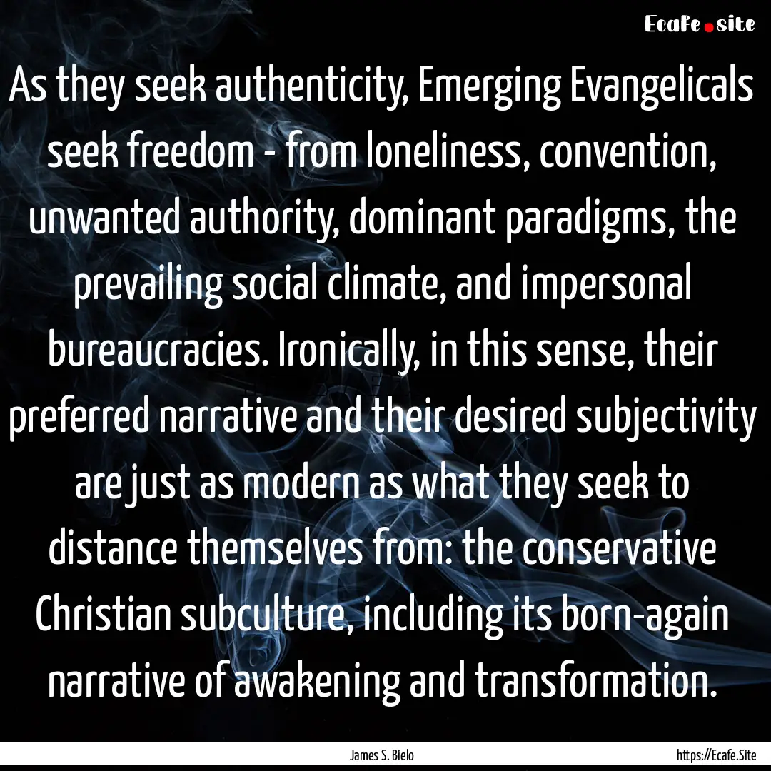 As they seek authenticity, Emerging Evangelicals.... : Quote by James S. Bielo