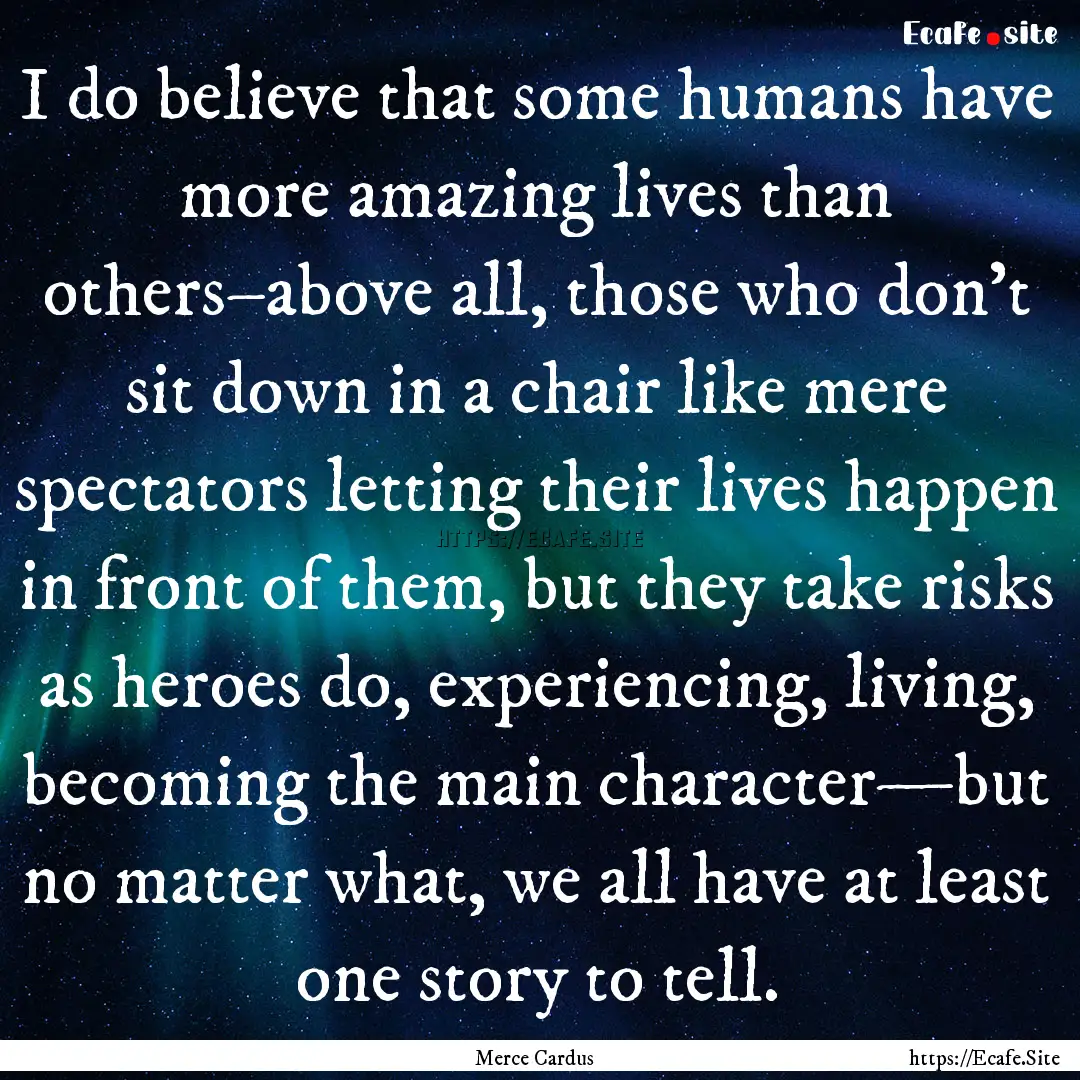 I do believe that some humans have more amazing.... : Quote by Merce Cardus