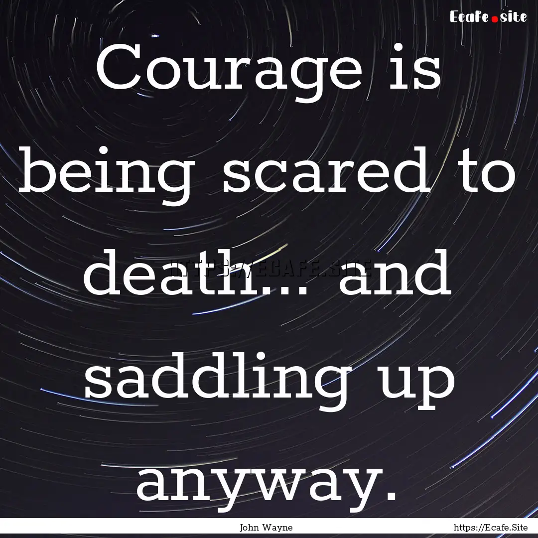 Courage is being scared to death... and saddling.... : Quote by John Wayne