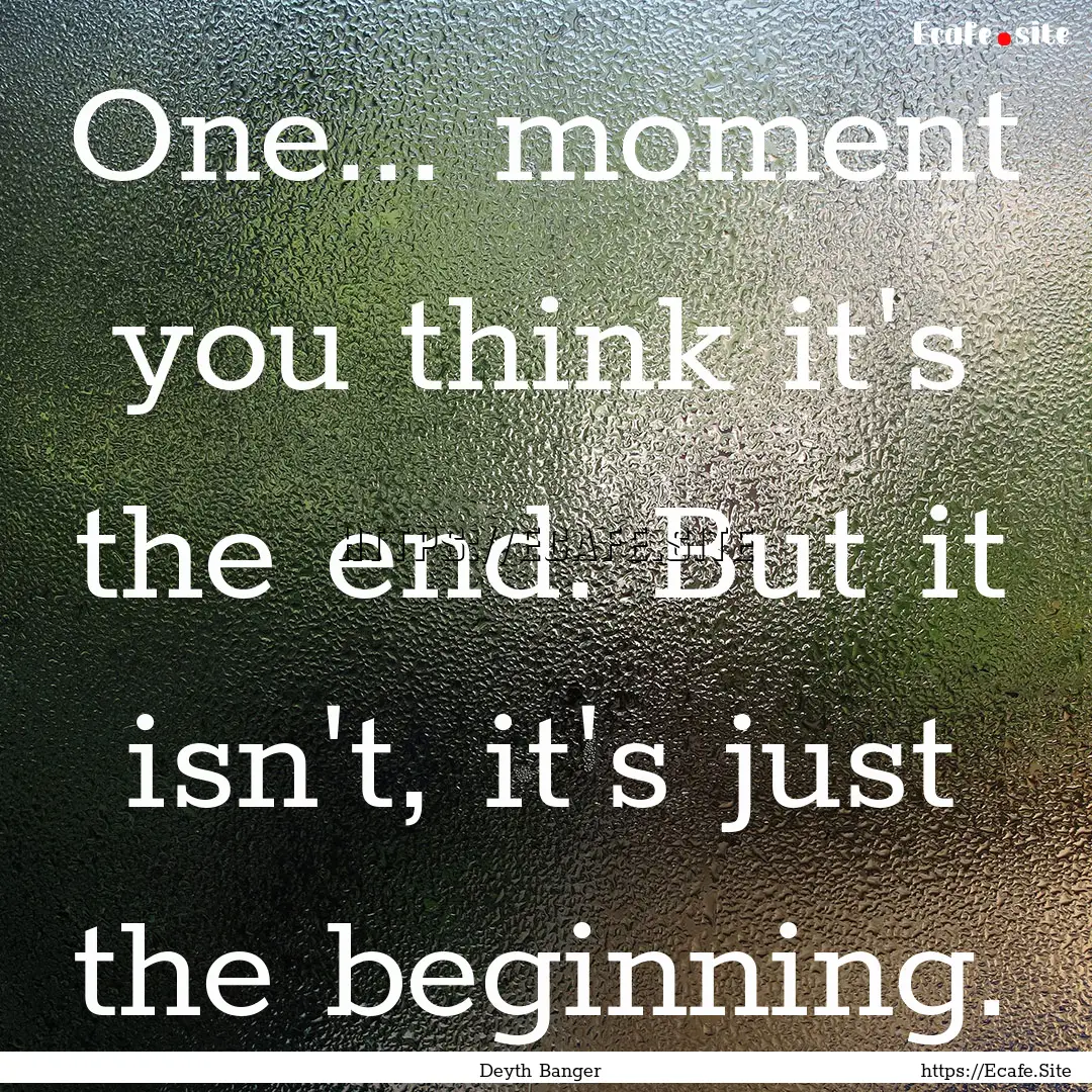 One... moment you think it's the end. But.... : Quote by Deyth Banger