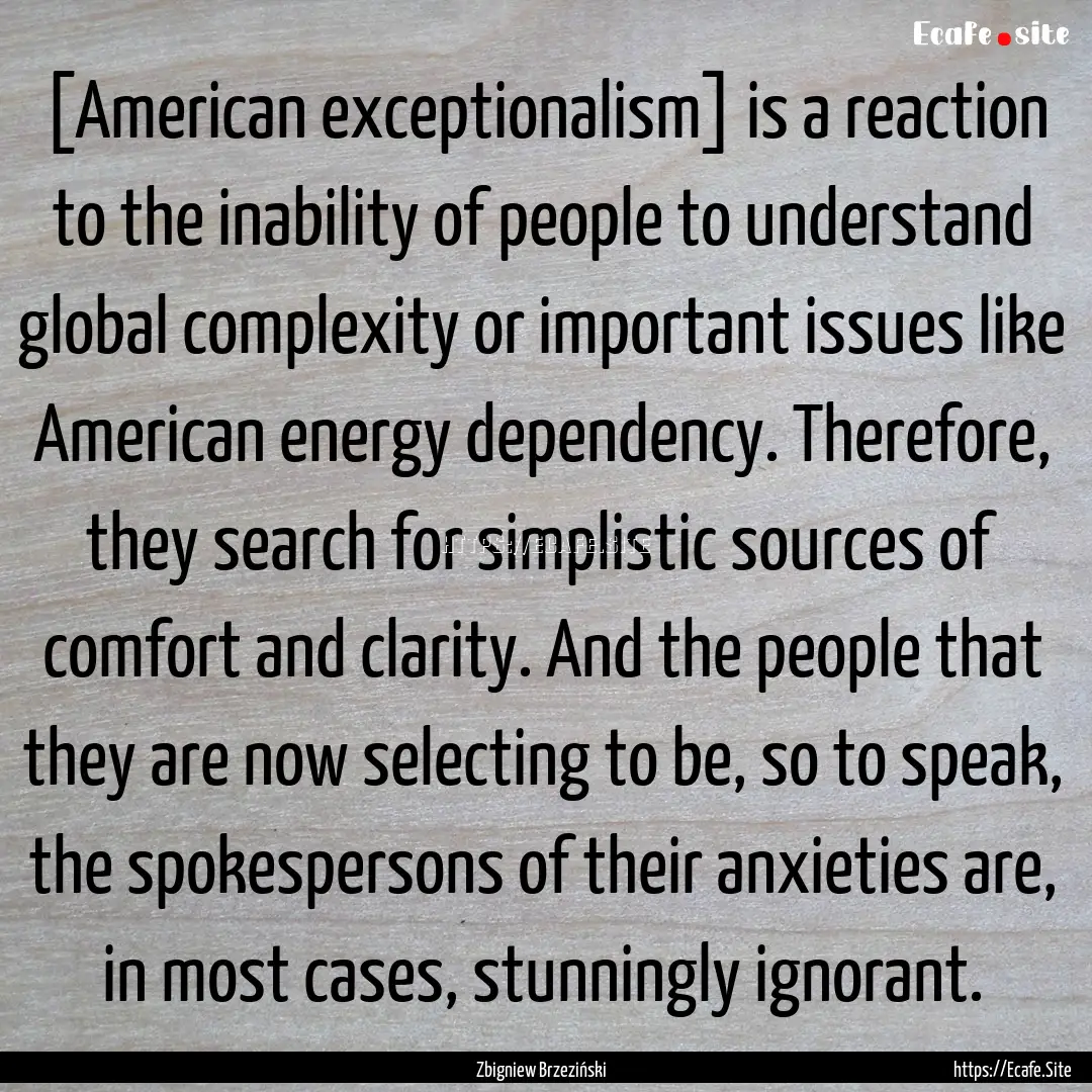 [American exceptionalism] is a reaction to.... : Quote by Zbigniew Brzeziński