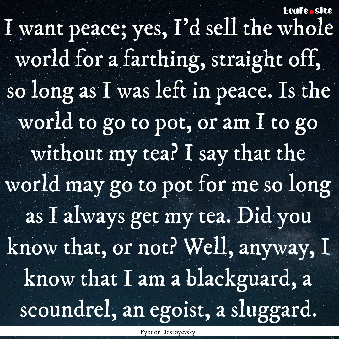 I want peace; yes, I'd sell the whole world.... : Quote by Fyodor Dostoyevsky