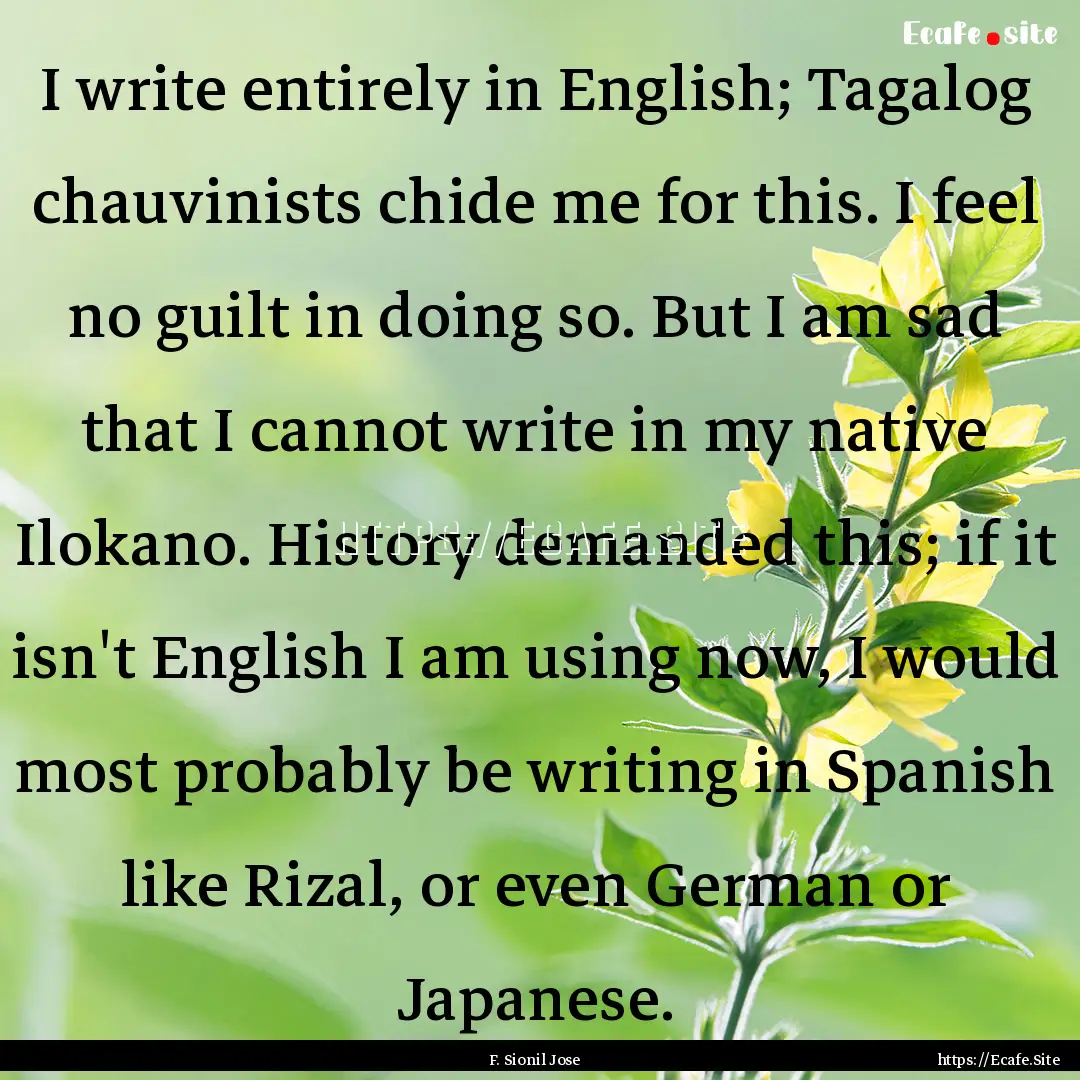 I write entirely in English; Tagalog chauvinists.... : Quote by F. Sionil Jose