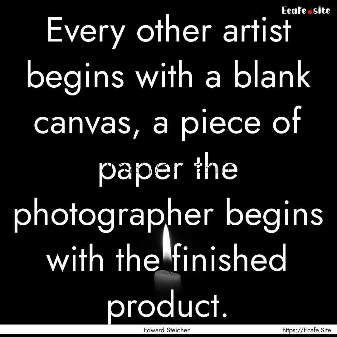 Every other artist begins with a blank canvas,.... : Quote by Edward Steichen