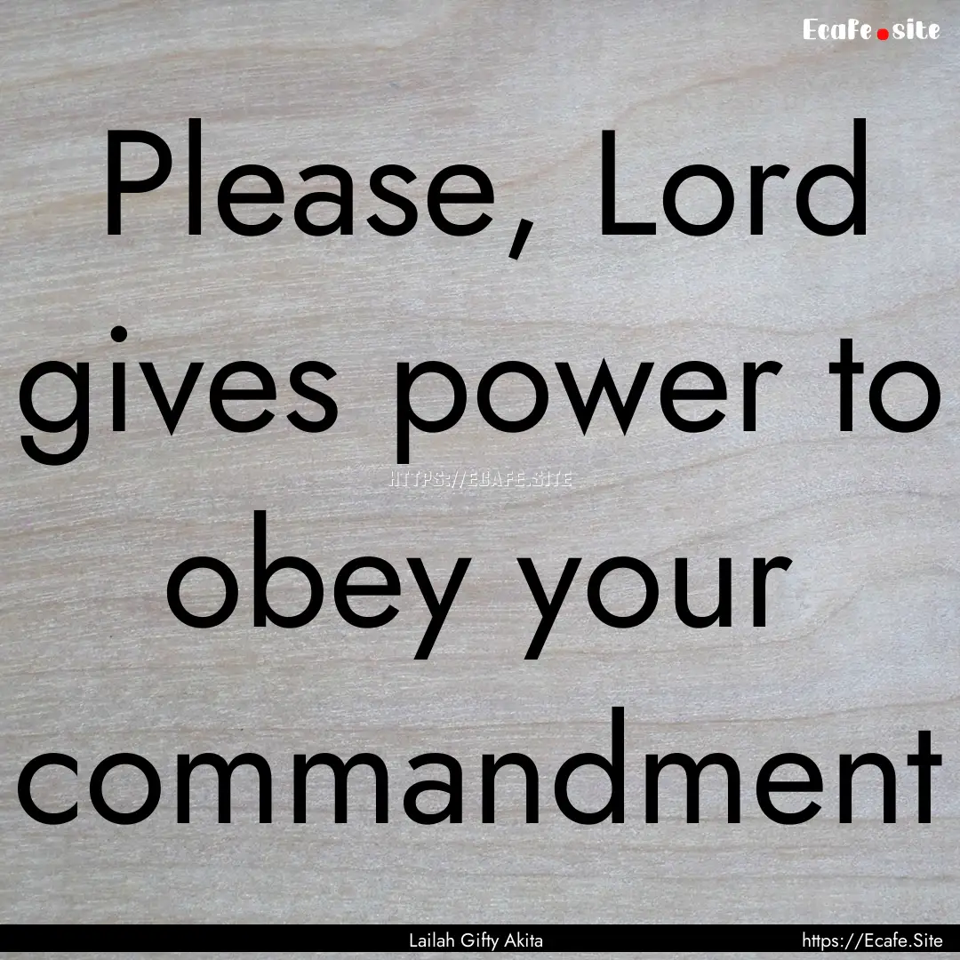 Please, Lord gives power to obey your commandment.... : Quote by Lailah Gifty Akita