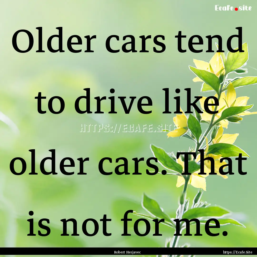 Older cars tend to drive like older cars..... : Quote by Robert Herjavec