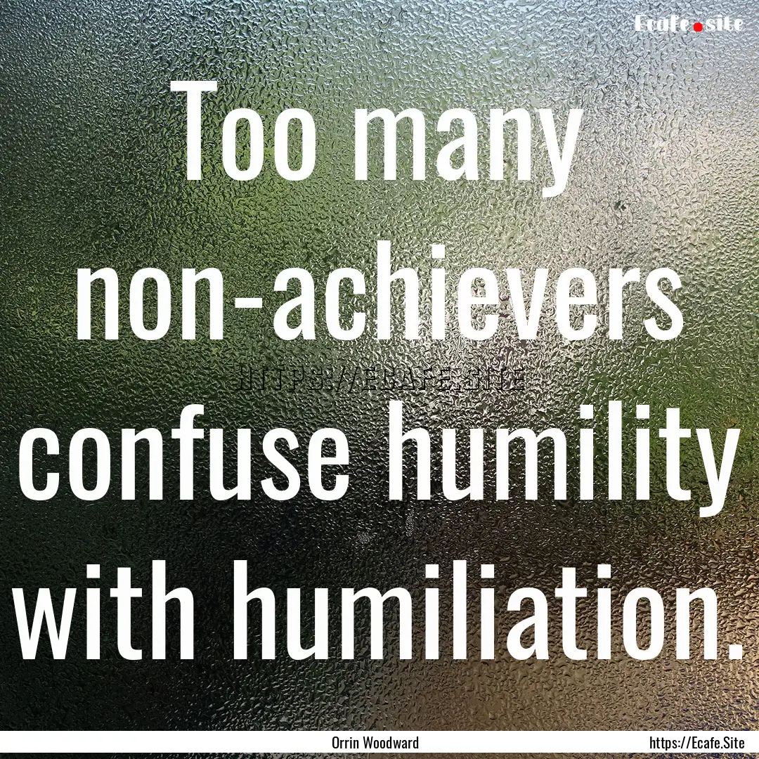 Too many non-achievers confuse humility with.... : Quote by Orrin Woodward