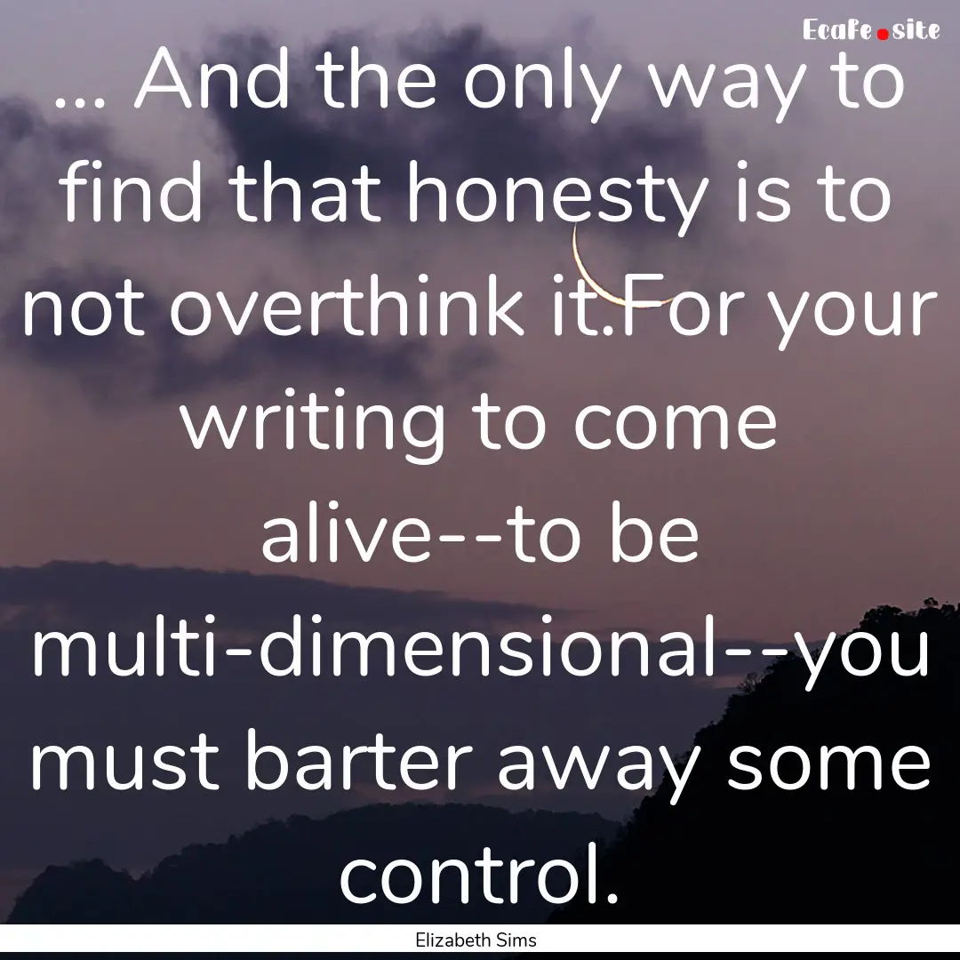 ... And the only way to find that honesty.... : Quote by Elizabeth Sims