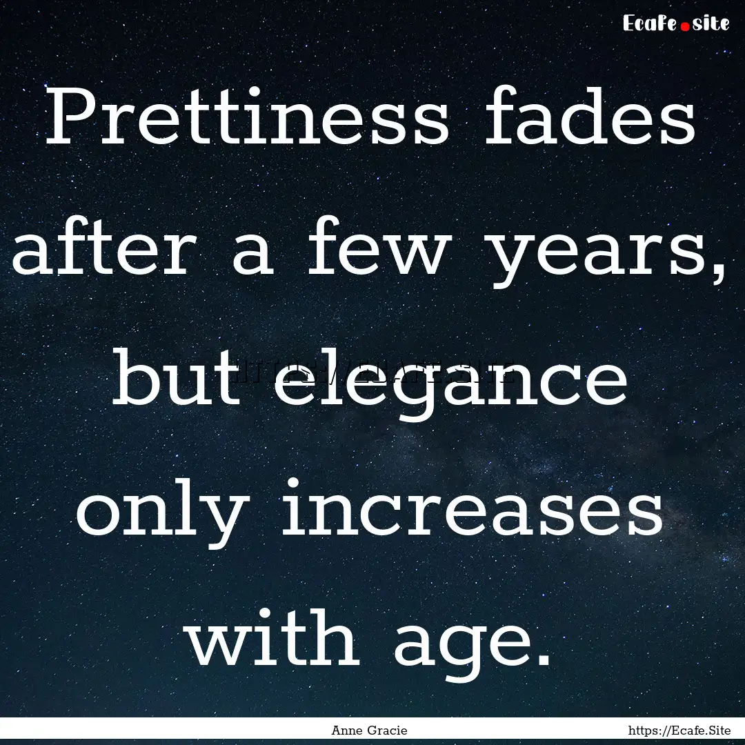 Prettiness fades after a few years, but elegance.... : Quote by Anne Gracie