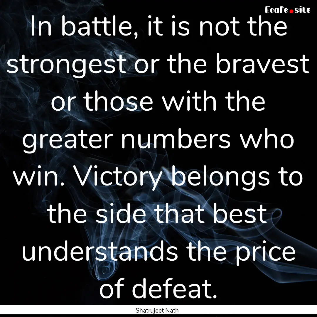 In battle, it is not the strongest or the.... : Quote by Shatrujeet Nath