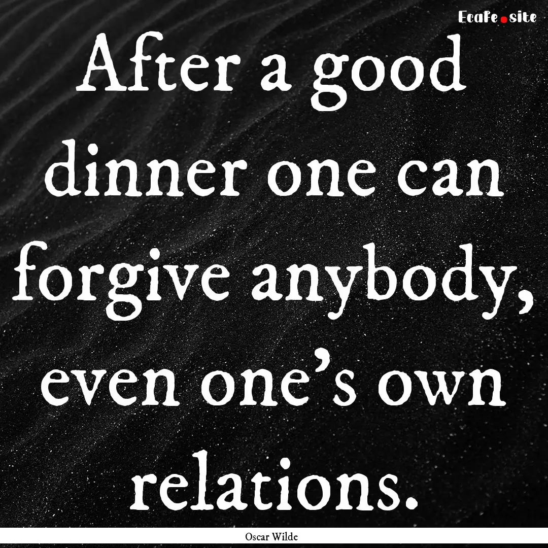 After a good dinner one can forgive anybody,.... : Quote by Oscar Wilde