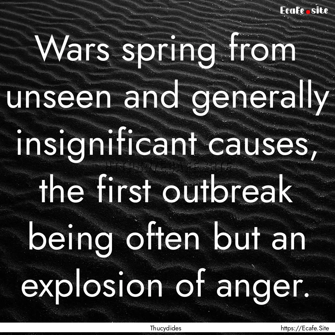 Wars spring from unseen and generally insignificant.... : Quote by Thucydides