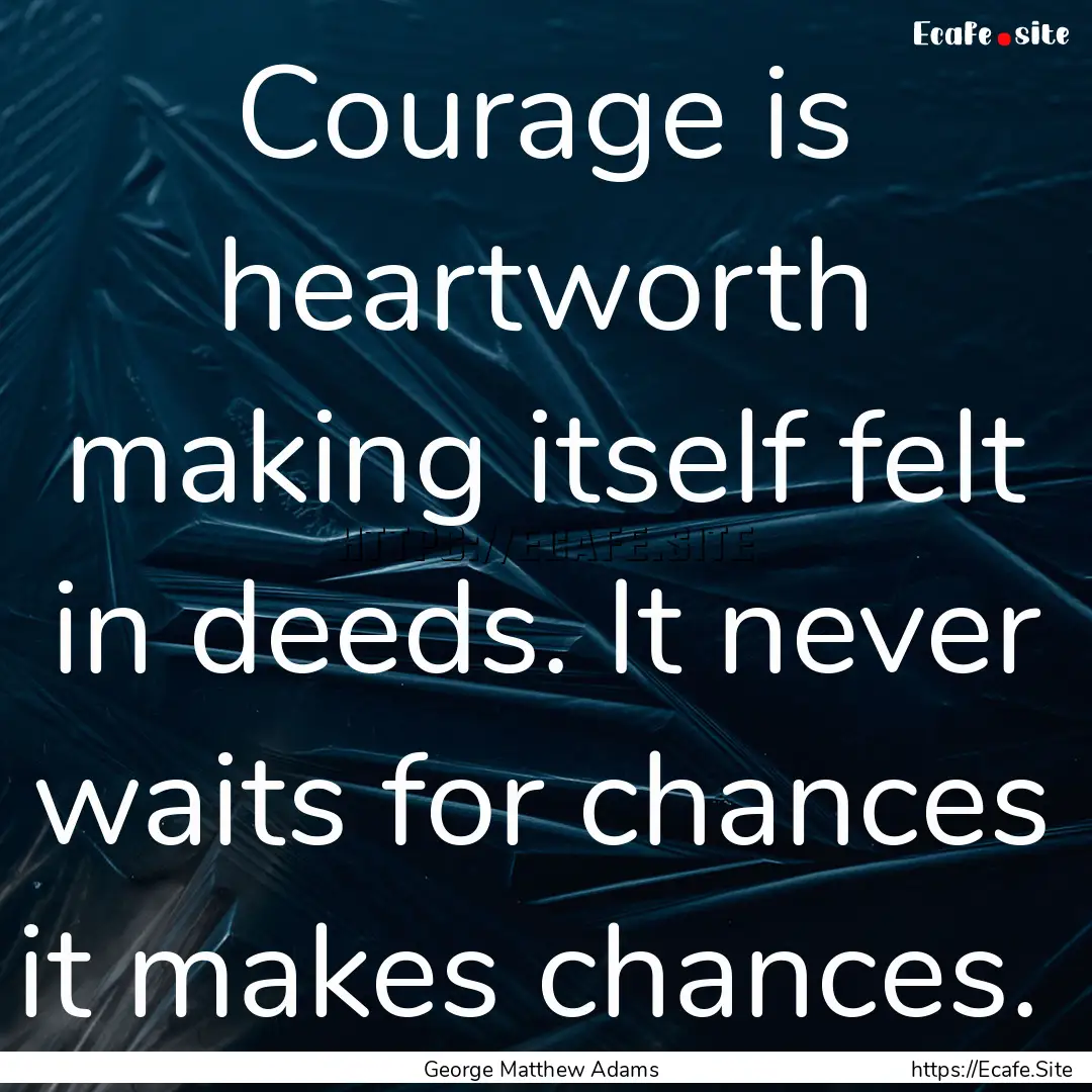 Courage is heartworth making itself felt.... : Quote by George Matthew Adams