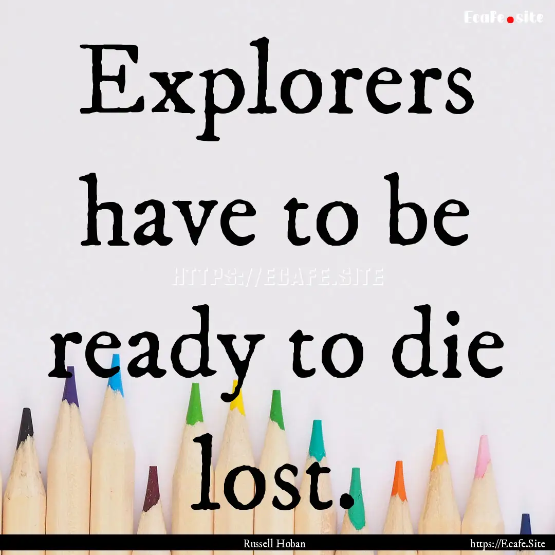 Explorers have to be ready to die lost. : Quote by Russell Hoban