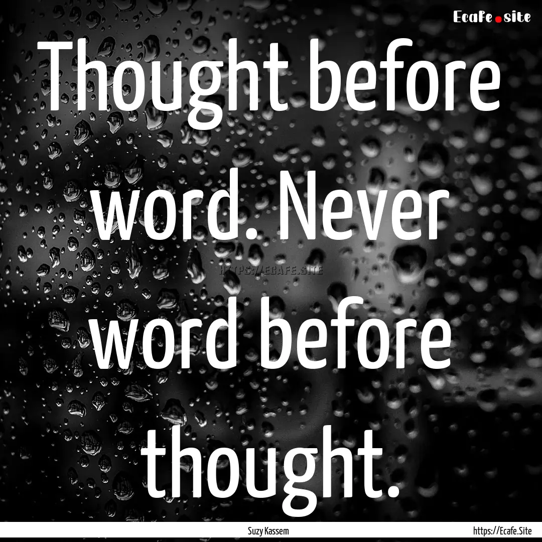 Thought before word. Never word before thought..... : Quote by Suzy Kassem