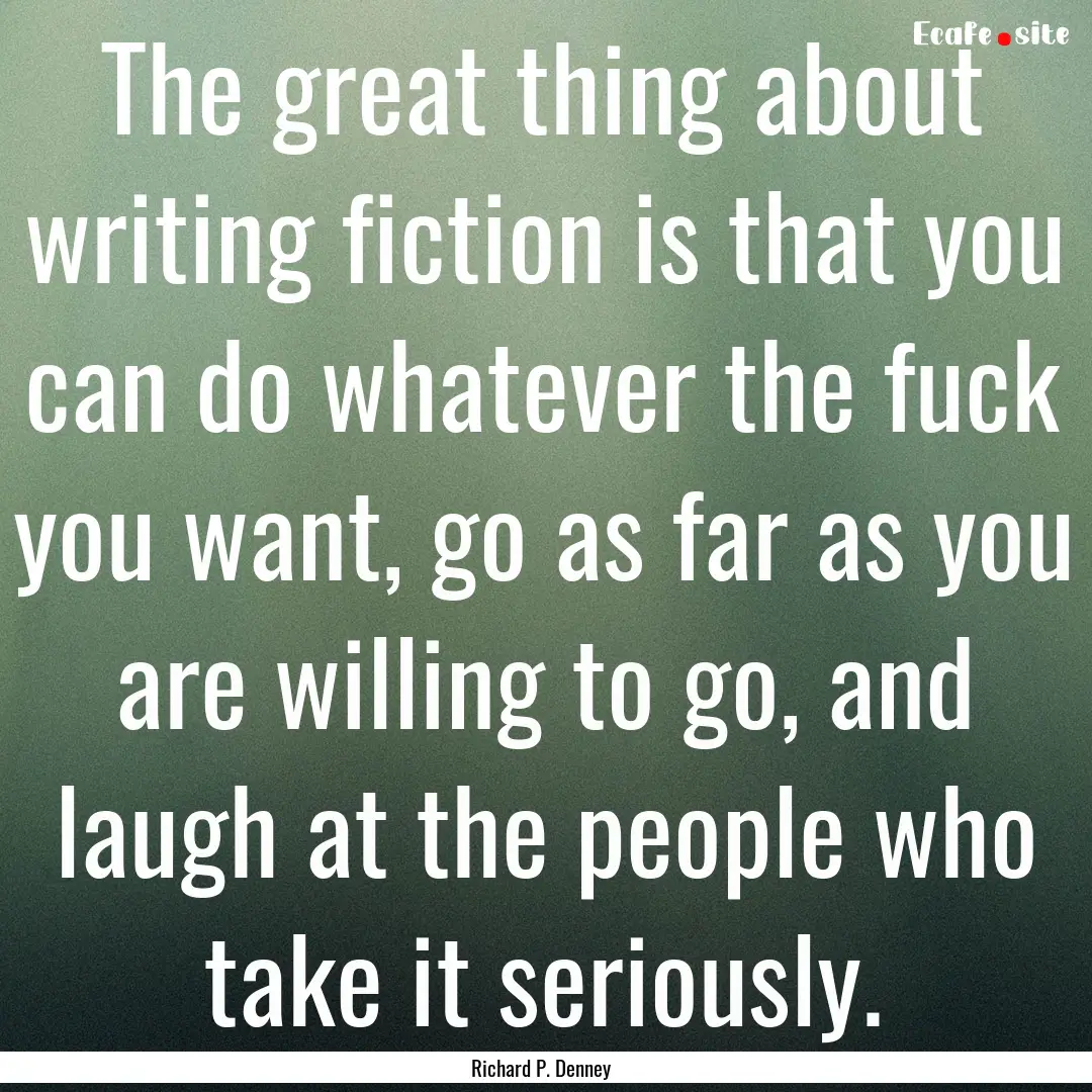 The great thing about writing fiction is.... : Quote by Richard P. Denney