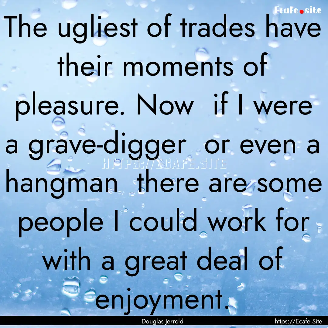 The ugliest of trades have their moments.... : Quote by Douglas Jerrold