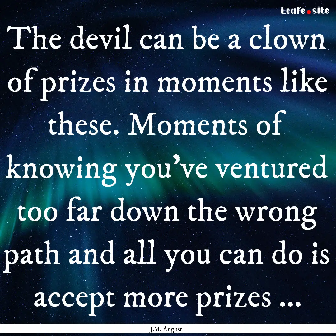 The devil can be a clown of prizes in moments.... : Quote by J.M. August