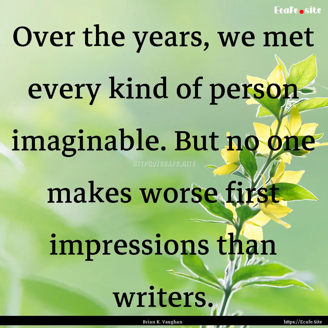 Over the years, we met every kind of person.... : Quote by Brian K. Vaughan